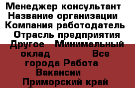 Менеджер-консультант › Название организации ­ Компания-работодатель › Отрасль предприятия ­ Другое › Минимальный оклад ­ 35 000 - Все города Работа » Вакансии   . Приморский край,Владивосток г.